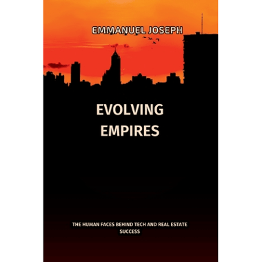 Evolving Empires, The Human Faces Behind Tech and Real Estate Success: The Human Faces Behind Tech and Real Estate Success