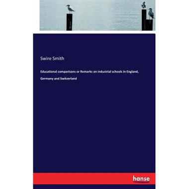 Educational comparisons or Remarks on industrial schools in England, Germany and Switzerland