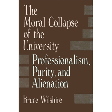 The Moral Collapse of the University : Professionalism, Purity, and Alienation