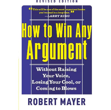 How to Win Any Argument، 2nd Revised Edition - Without Raising Your Voice، Losing Your Cool، or Coming to Blows