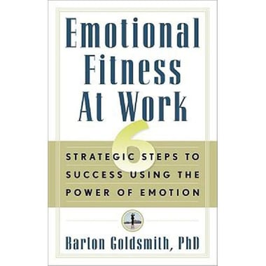 Emotional Fitness at Work - 6 Strategic Steps to Success Using The Power of Emotion