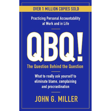QBQ! The Question Behind The Question: Practicing Personal Accountability at Work and in Life