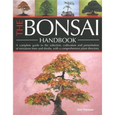 The Bonsai Handbook - A Complete Guide to The Selection, Cultivation and Presentation of Miniature Trees and Shrubs, with a Comprehensive Plant Directory