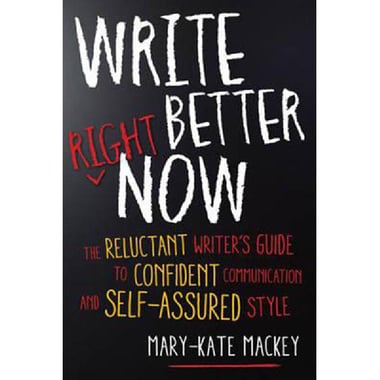 Write Better Right Now - The Reluctant Writer's Guide to Confident Communication and Self-Assured Style