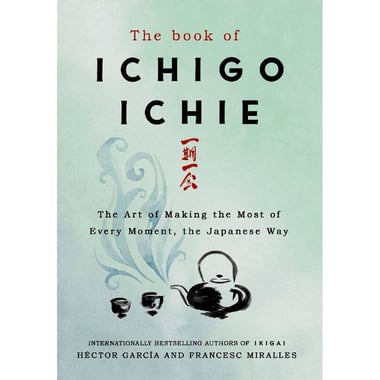 The Book of Ichigo Ichie - The Art of Making The Most of Every Moment, The Japanese Way