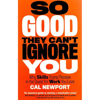 So Good They Can't Ignore You - Why Skills Trump Passion in The Quest for Work You Love