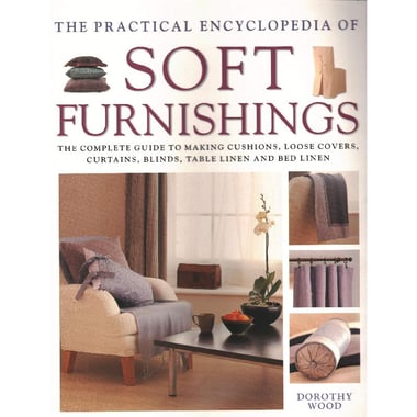 The Practical Encyclopedia of Soft Furnishings - The Complete Guide to Making Cushions, Loose Covers, Curtains, Blinds, Table Linen and Bed Linen