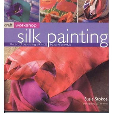 Silk Painting - The Art of Decorating Silk in Over 25 Beautiful Projects