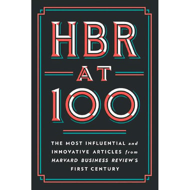 HBR at 100 - The Most Influential and Innovative Articles from Harvard Business Review's First Century