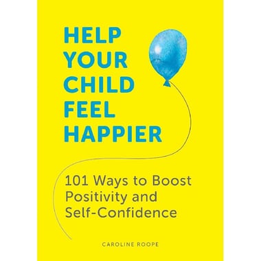 Help Your Child Feel Happier - 101 Ways to Boost Positivity and Self-Confidence