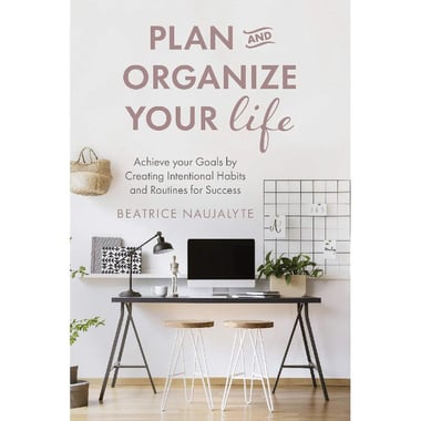 Plan and Organize Your Life - Achieve Your Goals by Creating Intentional Habits and Routines for Success