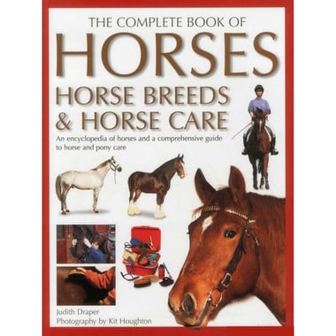 The Complete Book of Horses Breeds & Horse Care - An Encyclopedia of Horses and a Comprehensive Guide to Horse and Pony Care