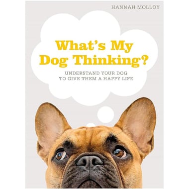 What's My Dog Thinking - Understand Your Dog to Give Them a Happy Life