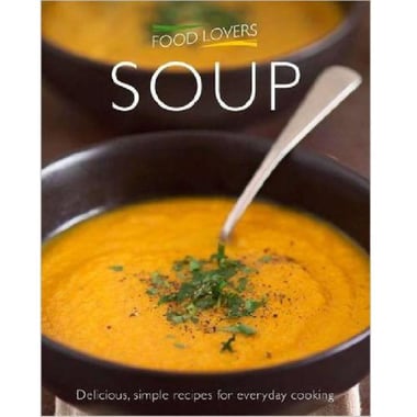 Food Lovers: Soup - Delicious, Simple Recipes for Everyday Cooking