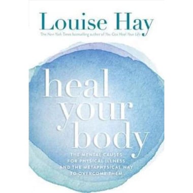 Heal Your Body - The Mental Causes for Physical Illness and The Metaphysical Way to Overcome Them