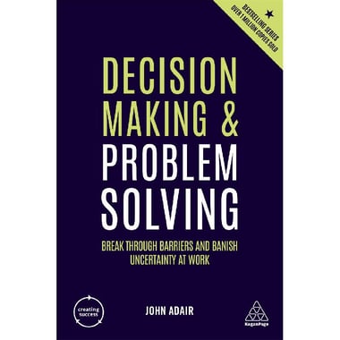 Decision Making & Problem Solving, 4th Edition (Creating Success) - Break Through Barriers and Banish Uncertainty at Work