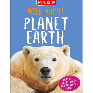 Wild About: Planet Earth- Fantastic Facts About Our IncrediblePlanet!