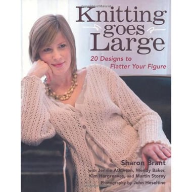 Knitting Goes Large: 20 Designs to Flatter Your Figure