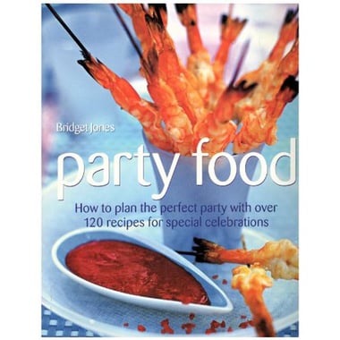 Party Food: How to Plan the Perfect Party with Over 120 Recipes for Special Celebrations