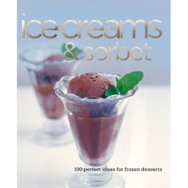 Ice Creams & Sorbets: 100 Perfect Ideas for Frozen Desserts