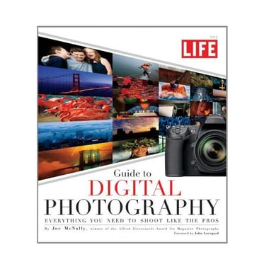 LIFE Guide to Digital Photography: Everything You Need to Shoot Like the Pros