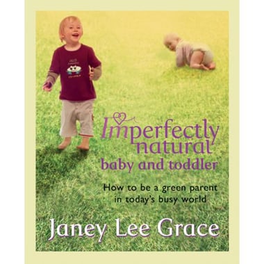 Imperfectly Natural Baby and Toddler - How to Be a Green Parent in Today's Busy World