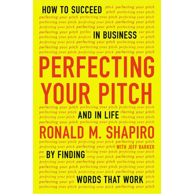 Perfecting Your Pitch - How to Succeed in Business and in Life by Finding Words That Work
