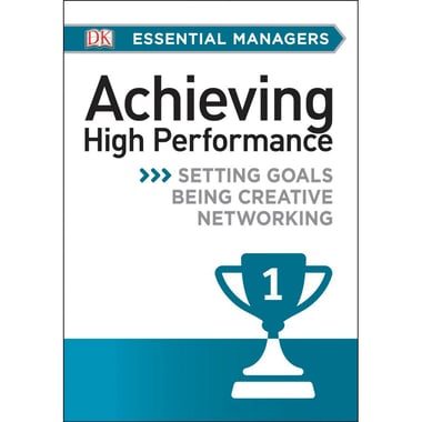 DK Essential Managers: Achieving High Performance - Setting Goals، Being Creative، Networking