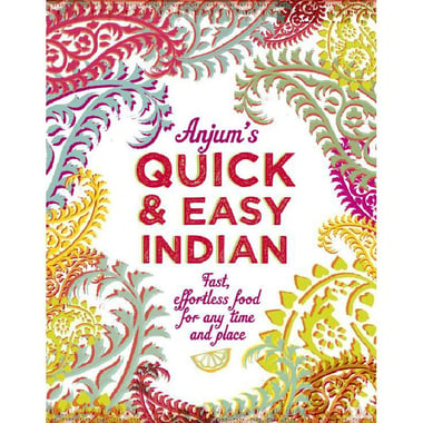 Anjum's Quick & Easy Indian - Fast, Effortless Food for Any Time and Place