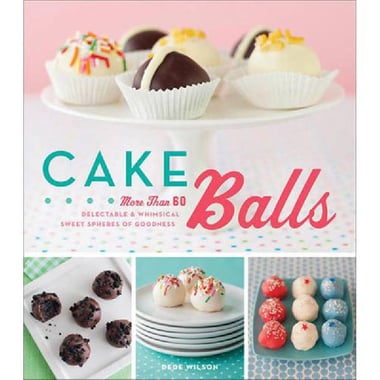 Cake Balls - More Than 60 Delectable and Whimsical Sweet Spheres of Goodness