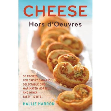 Cheese Hors d'Oeuvres - 50 Recipes for Crispy Canapes, Delectable Dips, Marinated Morsels, and Other Tasty Tidbits