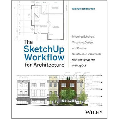 The SketchUp Workflow for Architecture - Modeling Buildings, Visualizing Design, and Creating Construction Documents with SketchUp Pro and LayOut