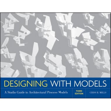 Designing With Models, 3rd Edition - A Studio Guide to Architectural Process Models