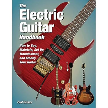 The Electric Guitar Handbook - How to Buy, Maintain, Set Up, Troubleshoot, and Modify Your Guitar