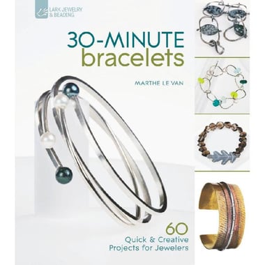 30-Minute Bracelets - 60 Quick & Creative Projects for Jewelers