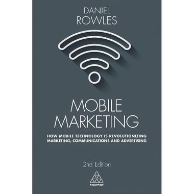 Mobile Marketing, 2nd Edition - How Mobile Technology is Revolutionizing Marketing, Communications and Advertising