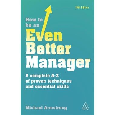How to be an Even Better Manager, 10th Edition - A Complete A-Z of Proven Techniques and Essential Skills
