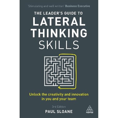 The Leader's Guide to Lateral Thinking Skills, 3rd Edition - Unlock The Creativity and Innovation in You and Your Team