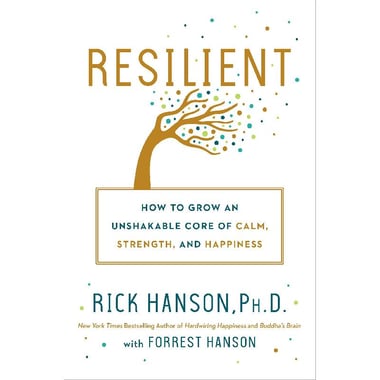Resilient - How to Grow an Unshakable Core of Calm, Strength,and Happiness
