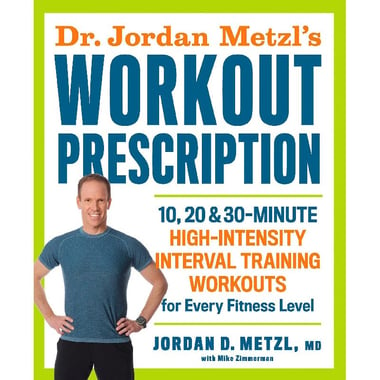 Dr. Jordan Metzl's Workout Prescription - 10, 20 & 30-minute High-intensity Interval Training Workouts for Every Fitness Level