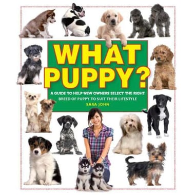 What Puppy - A Guide to Help New Owners Select The Right Breed of Puppy to Suit Their Lifestyle