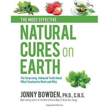 The Most Effective Natural Cures on Earth - The Surprising Unbiased Truth About What Treatments Work and Why