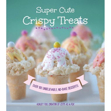 Super Cute Crispy Treats - Nearly 100 No-Bake Cereal Desserts