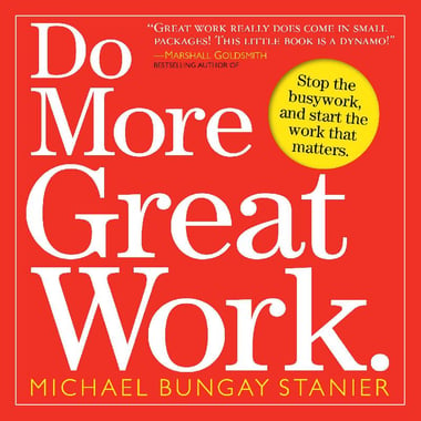 Do More Great Work - Stop The Busywork, and Start The Work That Matters