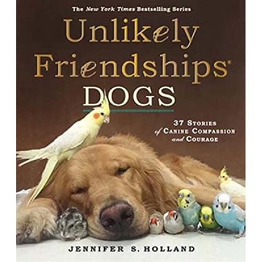 Unlikely Friendships: Dogs - 37 Stories of Canine Compassion and Courage