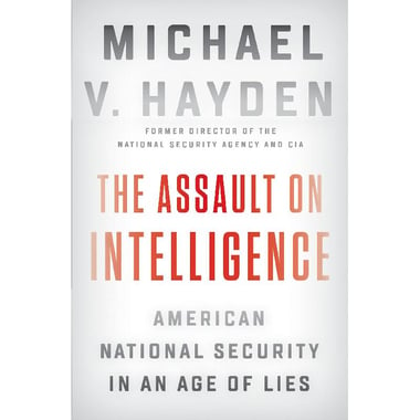 The Assault on Intelligence - American National Security in an Age of Lies