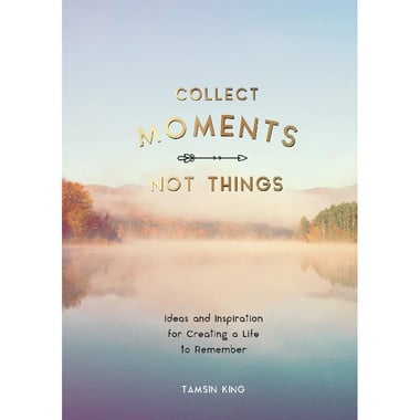 Collect Moments, Not Things - Ideas and Inspiration for Creating a Life to Remember, With  Pages to Record Your Experiences