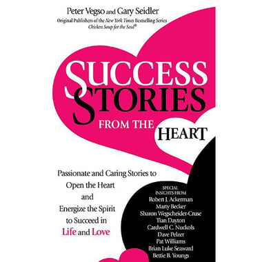 Success Stories from The Heart - Passionate and Caring Stories to Open The Heart and Energize The Spirit to Succeed in Life and Love