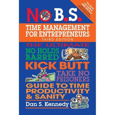 No B.S. Time Management for Entrepreneurs - The Ultimate No Holds Barred Kick Butt Take No Prisoners Guide to Time Productivity and Sanity