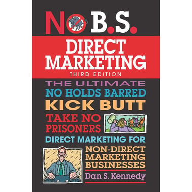 No B.S. Direct Marketing, 3rd Edition - The Ultimate No Holds Barred Kick Butt Take No Prisoners Direct Marketing for Non-Direct Marketing Businesses